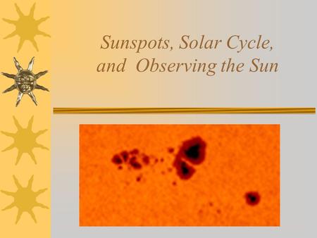 Sunspots, Solar Cycle, and Observing the Sun. What We Don’t Know  What are the precise causes of flares and CMEs?  Why do sunspots cycle in an 11 year.