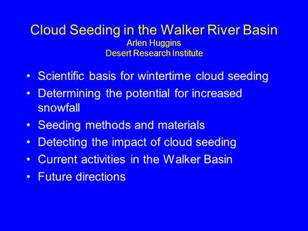 Cloud Seeding in the Walker River Basin Arlen Huggins Desert Research Institute Scientific basis for wintertime cloud seeding Determining the potential.