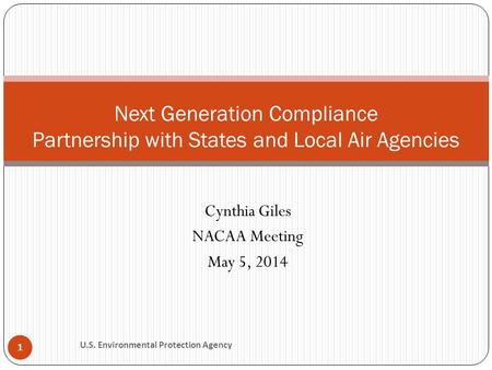 Cynthia Giles NACAA Meeting May 5, 2014 1 Next Generation Compliance Partnership with States and Local Air Agencies U.S. Environmental Protection Agency.