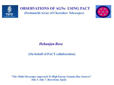OBSERVATIONS OF AGNs USING PACT (Pachmarhi Array of Cherenkov Telescopes) Debanjan Bose (On behalf of PACT collaboration) “The Multi-Messenger Approach.