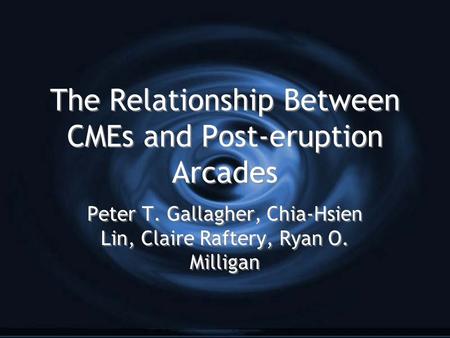 The Relationship Between CMEs and Post-eruption Arcades Peter T. Gallagher, Chia-Hsien Lin, Claire Raftery, Ryan O. Milligan.