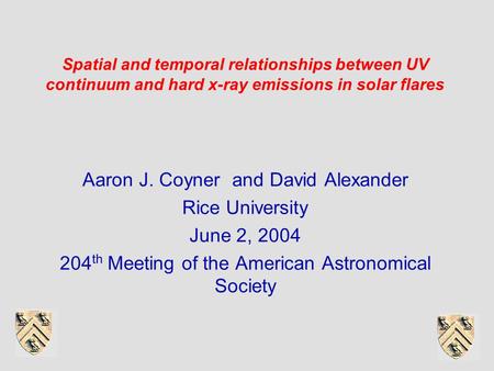 Spatial and temporal relationships between UV continuum and hard x-ray emissions in solar flares Aaron J. Coyner and David Alexander Rice University June.