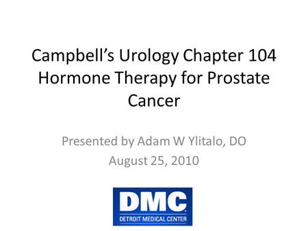Campbell’s Urology Chapter 104 Hormone Therapy for Prostate Cancer Presented by Adam W Ylitalo, DO August 25, 2010.