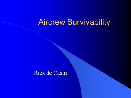 Aircrew Survivability Rick de Castro. Class Objectives l For part-time and regular passengers on aircraft –Fixed Wing –Rotor Wing l Things you can do.