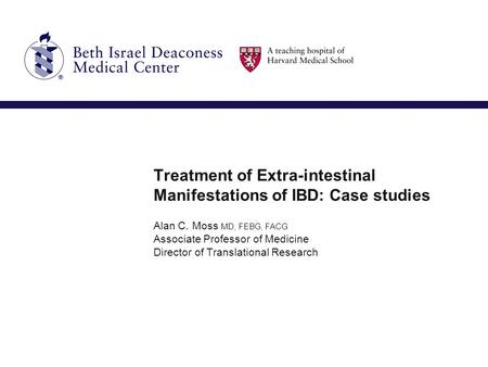 Treatment of Extra-intestinal Manifestations of IBD: Case studies Alan C. Moss MD, FEBG, FACG Associate Professor of Medicine Director of Translational.