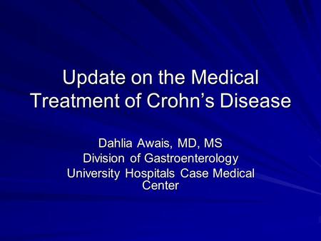 Update on the Medical Treatment of Crohn’s Disease Dahlia Awais, MD, MS Division of Gastroenterology University Hospitals Case Medical Center.