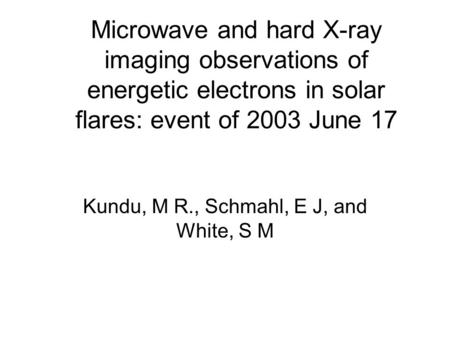Microwave and hard X-ray imaging observations of energetic electrons in solar flares: event of 2003 June 17 Kundu, M R., Schmahl, E J, and White, S M.