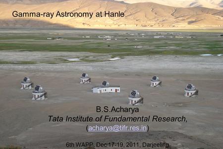 Gamma-ray Astronomy at Hanle B.S.Acharya Tata Institute of Fundamental Research, 6th WAPP, Dec 17-19, 2011, Darjeeling.