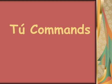 Tú Commands. + Tú Commands To form a positive tú command you simply use the él/ella form of the verb in the present tense.