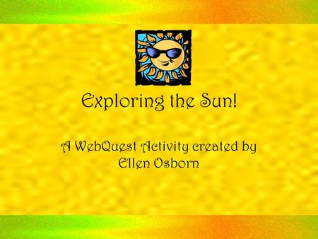 Exploring the Sun! A WebQuest Activity created by Ellen Osborn.