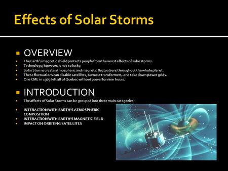  OVERVIEW  The Earth’s magnetic shield protects people from the worst effects of solar storms.  Technology, however, is not so lucky.  Solar Storms.