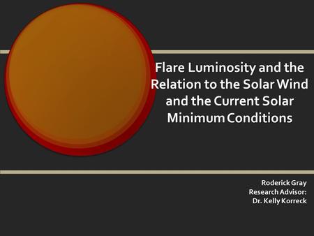 Flare Luminosity and the Relation to the Solar Wind and the Current Solar Minimum Conditions Roderick Gray Research Advisor: Dr. Kelly Korreck.