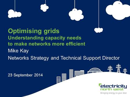 1 Optimising grids Understanding capacity needs to make networks more efficient Mike Kay Networks Strategy and Technical Support Director 23 September.