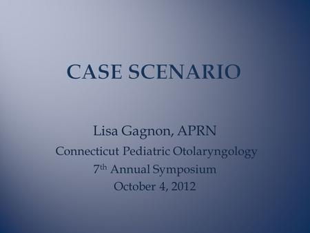Lisa Gagnon, APRN Connecticut Pediatric Otolaryngology 7 th Annual Symposium October 4, 2012.