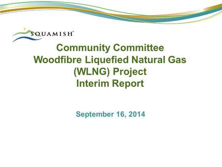 Community Committee Woodfibre Liquefied Natural Gas (WLNG) Project Interim Report September 16, 2014.