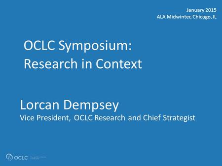 OCLC AMERICAS REGIONAL COUNCIL #OCLCalamw Lorcan Dempsey Vice President, OCLC Research and Chief Strategist OCLC Symposium: Research in Context January.