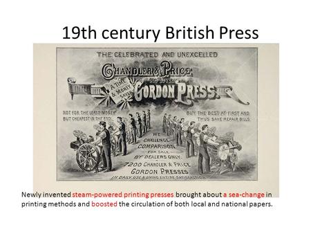 19th century British Press Newly invented steam-powered printing presses brought about a sea-change in printing methods and boosted the circulation of.