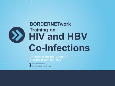 BORDERNETwork Training on HIV and HBV Co-Infections Dr. med. Wolfgang Güthoff / Alexander Leffers, M.A. www.bordernet.eu www.aidshilfe-potsdam.de.
