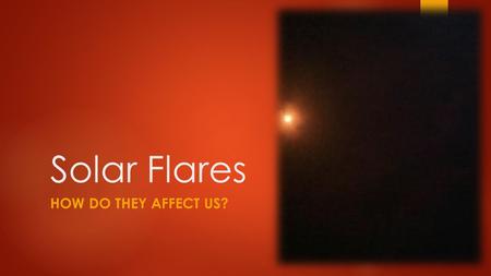 Solar Flares HOW DO THEY AFFECT US?. What is a solar flare?  A magnetic storm on the sun  A large energy release  A glow, then…  A huge ejection into.