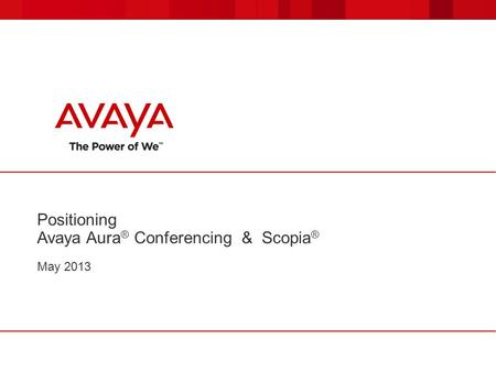 Positioning Avaya Aura ® Conferencing & Scopia ® May 2013.