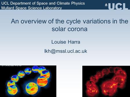 An overview of the cycle variations in the solar corona Louise Harra UCL Department of Space and Climate Physics Mullard Space Science.