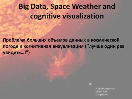 Big Data, Space Weather and cognitive visualization Проблема больших объемов данных в космической погоде и когнитивная визуализация (лучше один раз увидеть…!”)