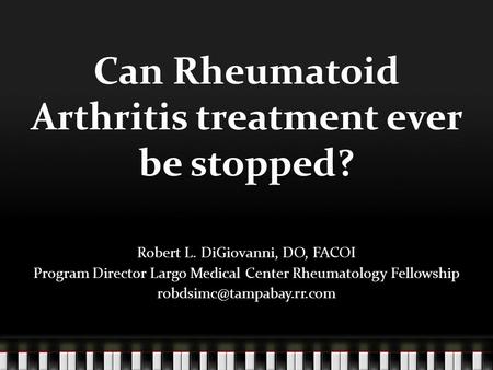 Can Rheumatoid Arthritis treatment ever be stopped? Robert L. DiGiovanni, DO, FACOI Program Director Largo Medical Center Rheumatology Fellowship