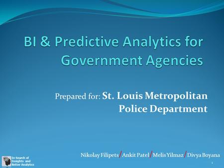 In Search of Insights and Better Analytics Prepared for: St. Louis Metropolitan Police Department 1 Nikolay Filipets / Ankit Patel / Melis Yilmaz / Divya.