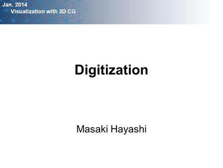 Jan. 2014 Visualization with 3D CG Masaki Hayashi Digitization.