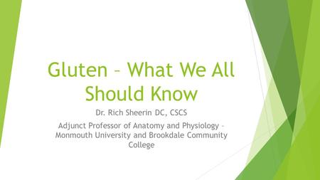 Gluten – What We All Should Know Dr. Rich Sheerin DC, CSCS Adjunct Professor of Anatomy and Physiology – Monmouth University and Brookdale Community College.