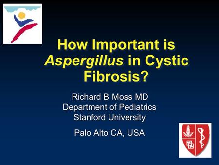 How Important is Aspergillus in Cystic Fibrosis? Richard B Moss MD Department of Pediatrics Stanford University Palo Alto CA, USA.
