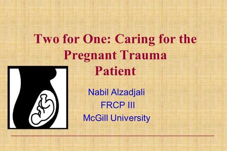 Two for One: Caring for the Pregnant Trauma Patient Nabil Alzadjali FRCP III McGill University.