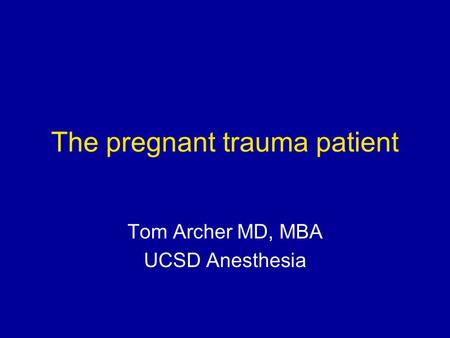 The pregnant trauma patient Tom Archer MD, MBA UCSD Anesthesia.