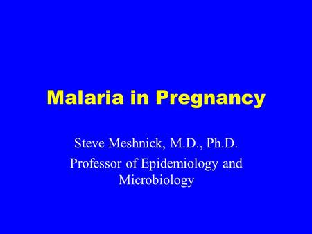 Malaria in Pregnancy Steve Meshnick, M.D., Ph.D. Professor of Epidemiology and Microbiology.