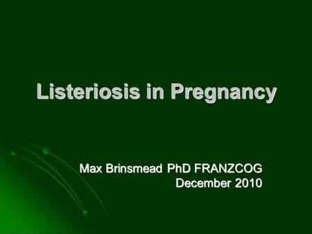 Listeriosis in Pregnancy Max Brinsmead PhD FRANZCOG December 2010.