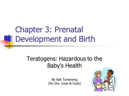 Chapter 3: Prenatal Development and Birth Teratogens: Hazardous to the Baby’s Health By Kati Tumaneng (for Drs. Cook & Cook)