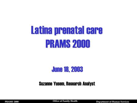 PRAMS 2000Department of Human Services Office of Family Health Latina prenatal care PRAMS 2000 Suzanne Yusem, Research Analyst June 18, 2003.