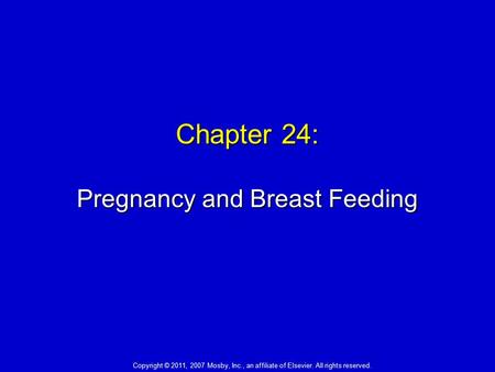 Chapter 24: Pregnancy and Breast Feeding Copyright © 2011, 2007 Mosby, Inc., an affiliate of Elsevier. All rights reserved.