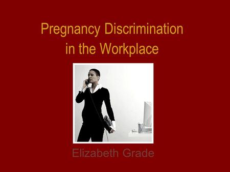 Pregnancy Discrimination in the Workplace Elizabeth Grade.