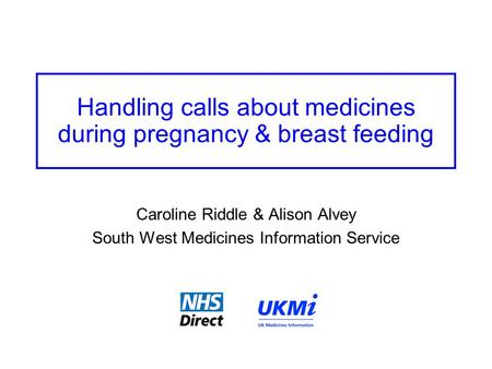 Handling calls about medicines during pregnancy & breast feeding Caroline Riddle & Alison Alvey South West Medicines Information Service.