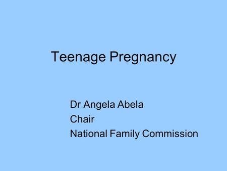Teenage Pregnancy Dr Angela Abela Chair National Family Commission.