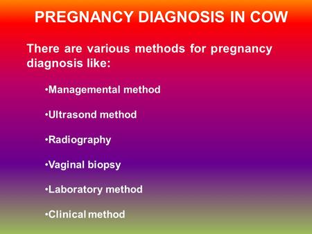 PREGNANCY DIAGNOSIS IN COW There are various methods for pregnancy diagnosis like: Managemental method Ultrasond method Radiography Vaginal biopsy Laboratory.