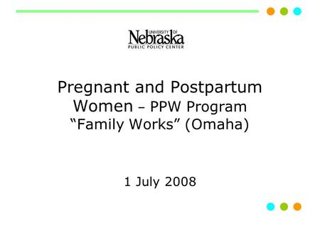 Pregnant and Postpartum Women – PPW Program “Family Works” (Omaha) 1 July 2008.