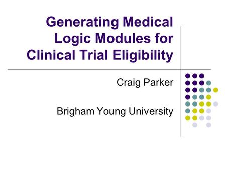 Generating Medical Logic Modules for Clinical Trial Eligibility Craig Parker Brigham Young University.