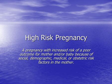 High Risk Pregnancy A pregnancy with increased risk of a poor outcome for mother and/or baby because of social, demographic, medical, or obstetric risk.