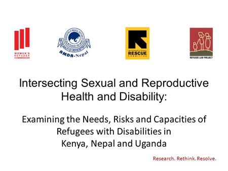 Intersecting Sexual and Reproductive Health and Disability: Research. Rethink. Resolve. Examining the Needs, Risks and Capacities of Refugees with Disabilities.