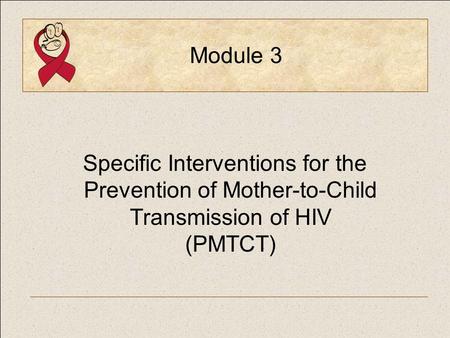 Module 3 Specific Interventions for the Prevention of Mother-to-Child Transmission of HIV (PMTCT)