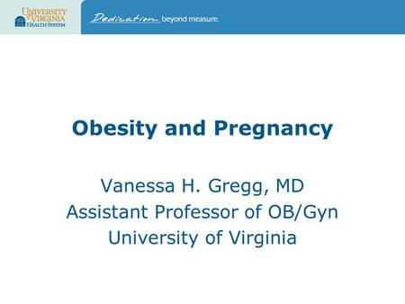 Obesity and Pregnancy Vanessa H. Gregg, MD Assistant Professor of OB/Gyn University of Virginia.