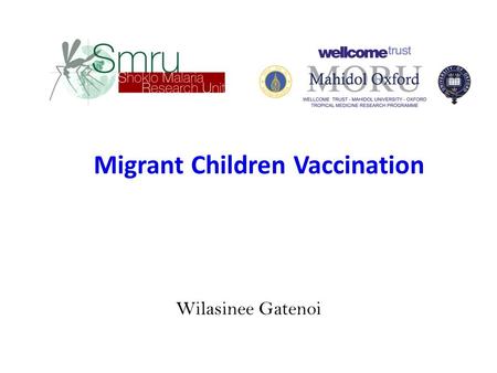 Wilasinee Gatenoi Migrant Children Vaccination. Funding SMRU has obtained funding to run a vaccination to increase vaccination coverage in children in.