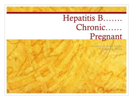 Hepatitis B……. Chronic…… Pregnant A review of review articles Bridget A. Buyea.